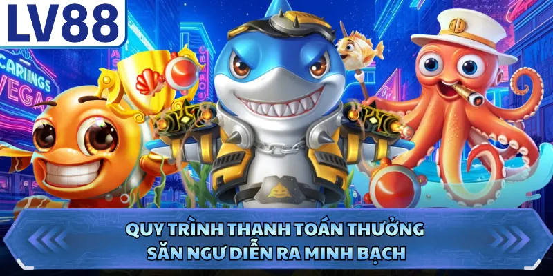 Bắn Cá LV88 2 Quy trình thanh toán thưởng săn ngư diễn ra minh bạch