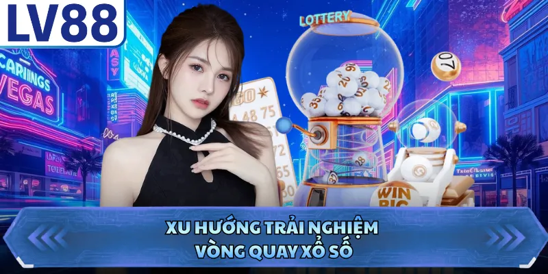 Xổ Số LV88 4 Xu hướng trải nghiệm vòng quay xổ số